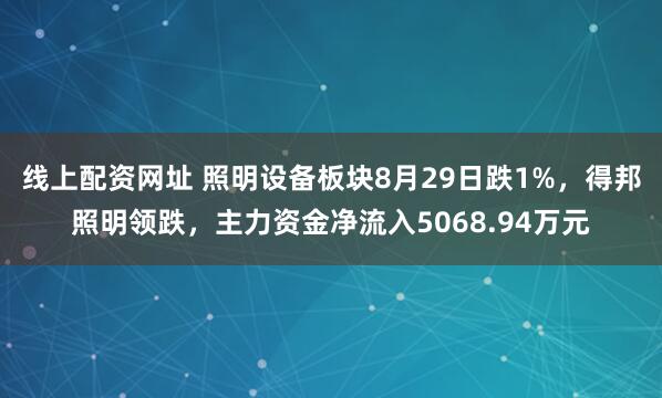 线上配资网址 照明设备板块8月29日跌1%，得邦照明领跌，主力资金净流入5068.94万元