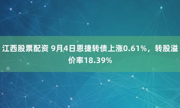 江西股票配资 9月4日恩捷转债上涨0.61%，转股溢价率18.39%