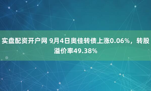 实盘配资开户网 9月4日奥佳转债上涨0.06%，转股溢价率49.38%