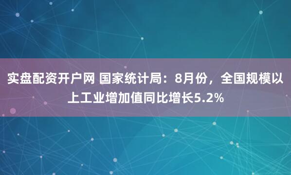 实盘配资开户网 国家统计局：8月份，全国规模以上工业增加值同比增长5.2%