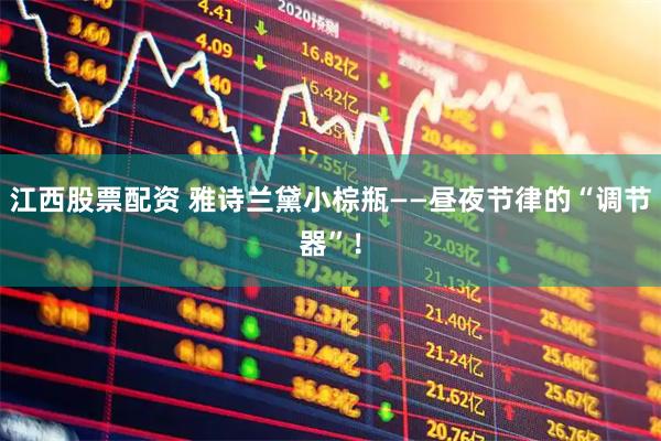 江西股票配资 雅诗兰黛小棕瓶——昼夜节律的“调节器”！