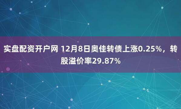 实盘配资开户网 12月8日奥佳转债上涨0.25%，转股溢价率29.87%
