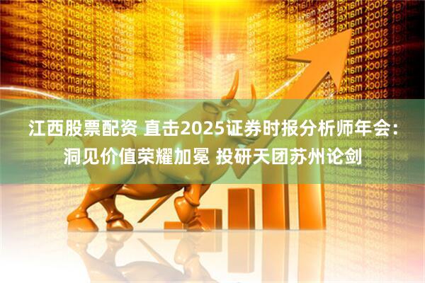 江西股票配资 直击2025证券时报分析师年会：洞见价值荣耀加冕 投研天团苏州论剑