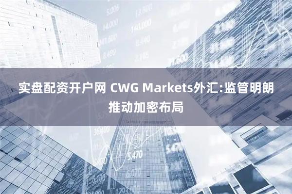实盘配资开户网 CWG Markets外汇:监管明朗推动加密布局