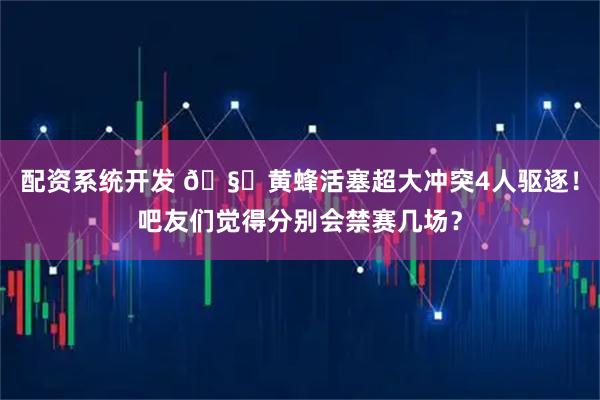 配资系统开发 🧐黄蜂活塞超大冲突4人驱逐！吧友们觉得分别会禁赛几场？