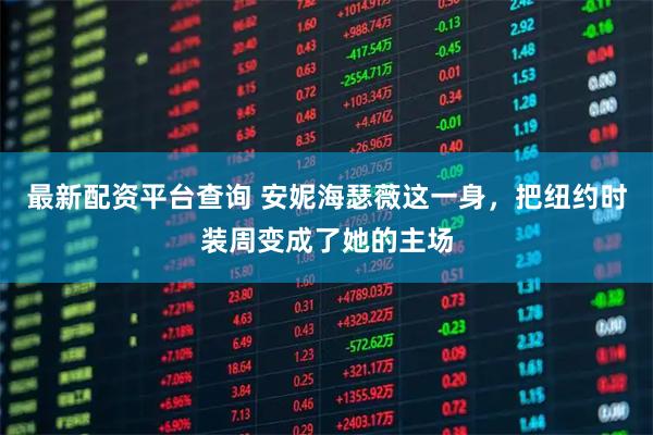 最新配资平台查询 安妮海瑟薇这一身，把纽约时装周变成了她的主场