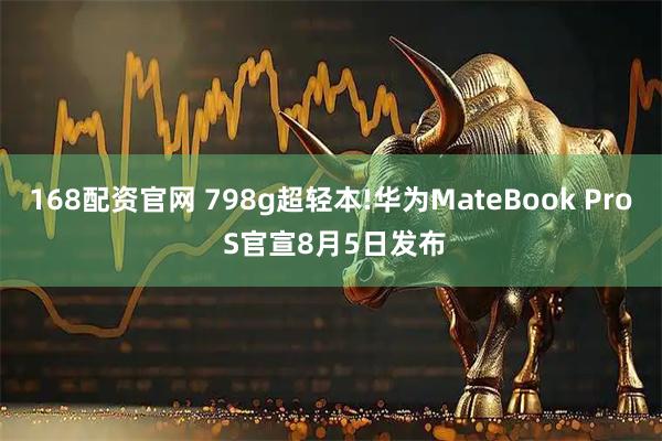 168配资官网 798g超轻本!华为MateBook Pro S官宣8月5日发布